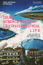 BOOK REVIEW: Islam, Science Fiction and Extraterrestrial Life: The Culture of Astrobiology in the Muslim World. Jörg Matthias Determann (New York: I. B. Tauris, 2021)